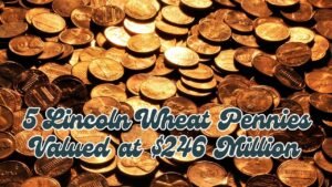 5 Lincoln Wheat Pennies Valued at $246 Million – Do You Own One?